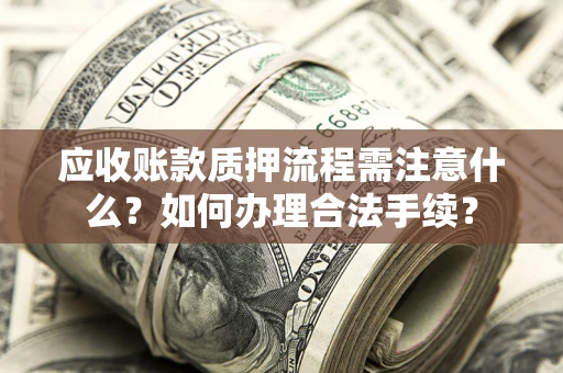 济南应收账款质押流程需注意什么？如何办理合法手续？