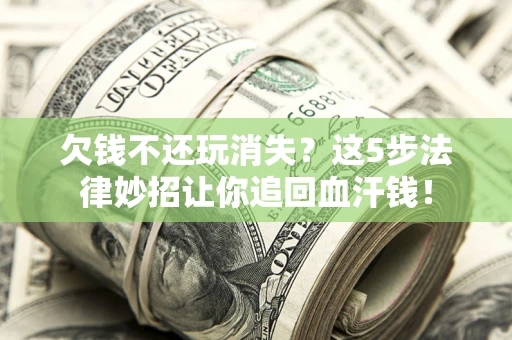 济南欠钱不还玩消失？这5步法律妙招让你追回血汗钱！