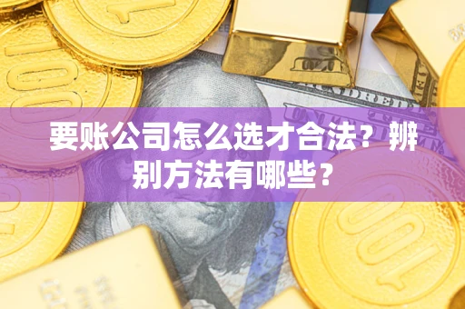 济南要账公司怎么选才合法？辨别方法有哪些？