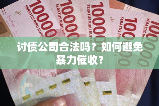 济南讨债公司合法吗？如何避免暴力催收？