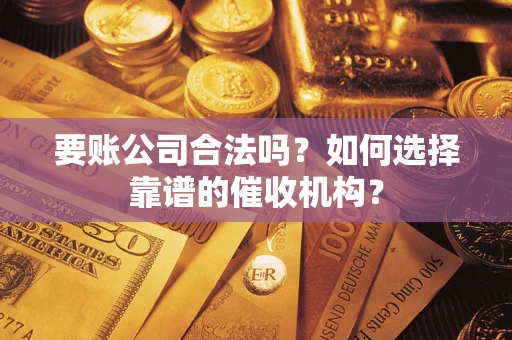 济南要账公司合法吗？如何选择靠谱的催收机构？