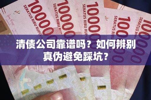 济南清债公司靠谱吗？如何辨别真伪避免踩坑？