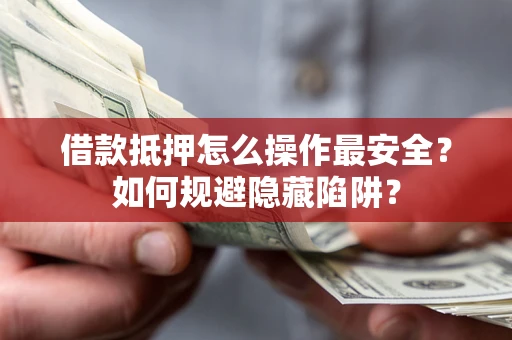 济南借款抵押怎么操作最安全？如何规避隐藏陷阱？