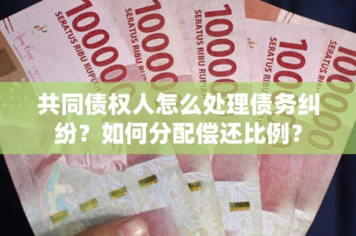 济南共同债权人怎么处理债务纠纷？如何分配偿还比例？