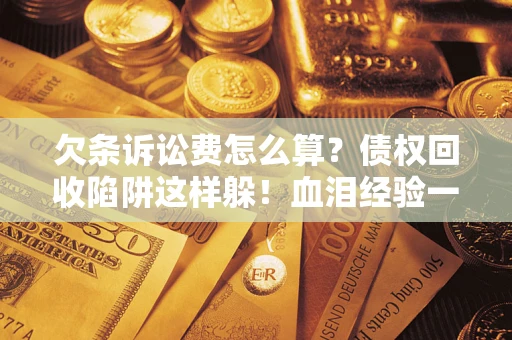 济南欠条诉讼费怎么算？债权回收陷阱这样躲！血泪经验一次讲透